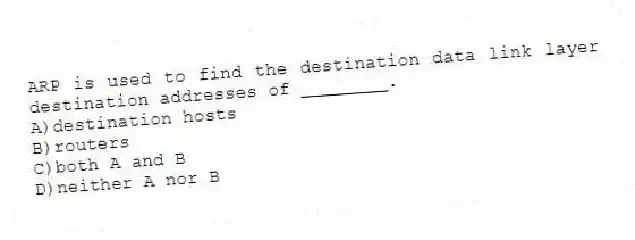 ARP is used to find the destination data link layer destination addresses of ________.
A)destination hosts
B)routers
C)both A and B
D)neither A nor B