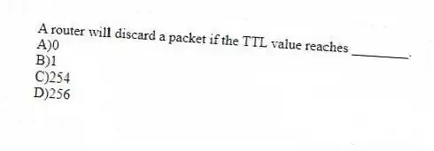 A router will discard a packet if the TTL value reaches ________.
A)0
B)1
C)254
D)256
