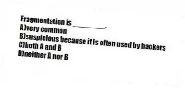 Fragmentation is ________.
A)very common
B)suspicious because it is often used by hackers
C)both A and B
D)neither A nor B