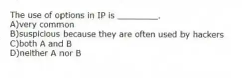 The use of options in IP is ________.
A)very common
B)suspicious because they are often used by hackers
C)both A and B
D)neither A nor B