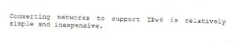Converting networks to support IPv6 is relatively simple and inexpensive.
