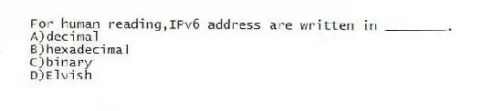 For human reading,IPv6 address are written in ________.
A)decimal
B)hexadecimal
C)binary
D)Elvish