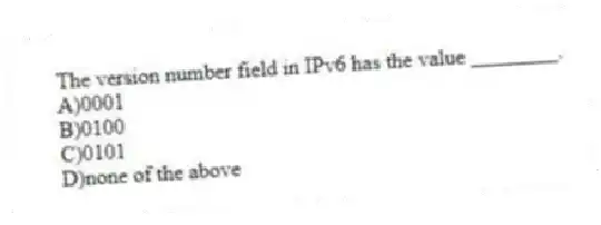 The version number field in IPv6 has the value ________.
A)0001
B)0100
C)0101
D)none of the above