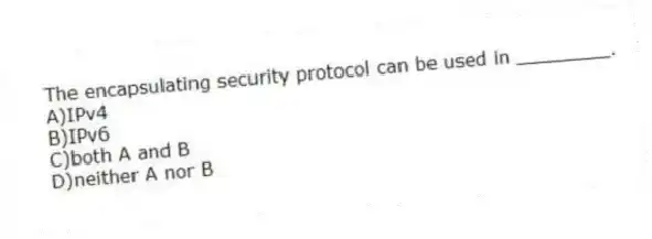 The encapsulating security protocol can be used in ________.
A)IPv4
B)IPv6
C)both A and B
D)neither A nor B