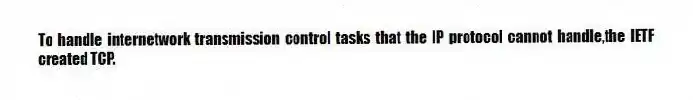 To handle internetwork transmission control tasks that the IP protocol cannot handle,the IETF created TCP.