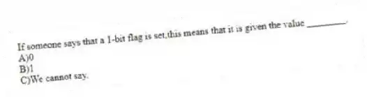 If someone says that a 1-bit flag is set,this means that it is given the value ________.
A)0
B)1
C)We cannot say.