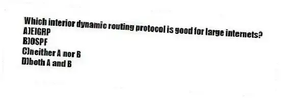Which interior dynamic routing protocol is good for large internets?
A)EIGRP
B)OSPF
C)neither A nor B
D)both A and B
