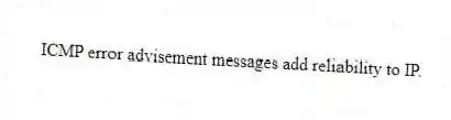 ICMP error advisement messages add reliability to IP.