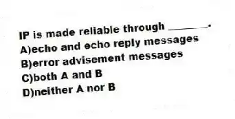 IP is made reliable through ________.
A)echo and echo reply messages
B)error advisement messages
C)both A and B
D)neither A nor B