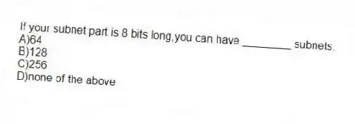 If your subnet part is 8 bits long,you can have ________ subnets.
A)64
B)128
C)256
D)none of the above