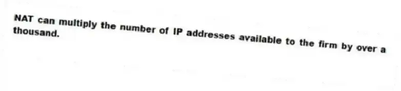 NAT can multiply the number of IP addresses available to the firm by over a thousand.