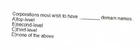 Corporations most wish to have ________ domain names.
A)top-level
B)second-level
C)third-level
D)none of the above