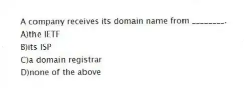 A company receives its domain name from ________.
A)the IETF
B)its ISP
C)a domain registrar
D)none of the above