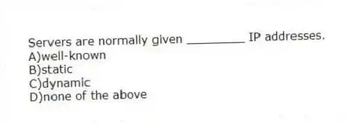 Servers are normally given ________ IP addresses.
A)well-known
B)static
C)dynamic
D)none of the above