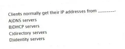 Clients normally get their IP addresses from ________.
A)DNS servers
B)DHCP servers
C)directory servers
D)identity servers