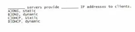 ________ servers provide ________ IP addresses to clients.
A)DNS, static
B)DNS, dynamic
C)DHCP, static
D)DHCP, dynamic
