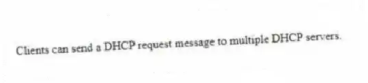 Clients can send a DHCP request message to multiple DHCP servers.