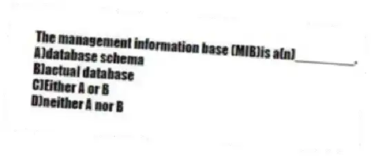 The management information base (MIB)is a(n)________.
A)database schema
B)actual database
C)Either A or B
D)neither A nor B