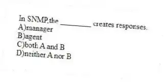 In SNMP,the ________ creates responses.
A)manager
B)agent
C)both A and B
D)neither A nor B