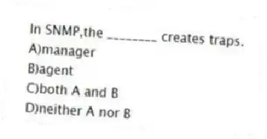 In SNMP,the ________ creates traps.
A)manager
B)agent
C)both A and B
D)neither A nor B