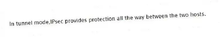In tunnel mode,IPsec provides protection all the way between the two hosts.