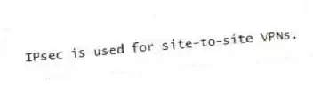 IPsec is used for site-to-site VPNs.