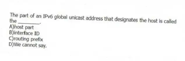 The part of an IPv6 global unicast address that designates the host is called the ________.
A)host part
B)interface ID
C)routing prefix
D)We cannot say.