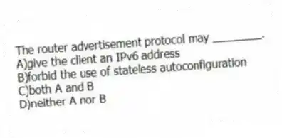 The router advertisement protocol may ________.
A)give the client an IPv6 address
B)forbid the use of stateless autoconfiguration
C)both A and B
D)neither A nor B