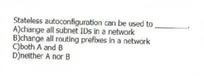 Stateless autoconfiguration can be used to ________.
A)change all subnet IDs in a network
B)change all routing prefixes in a network
C)both A and B
D)neither A nor B
