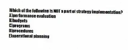 Which of the following is NOT a part of strategy implementation?
A)performance evaluation
B)budgets
C)programs
D)procedures
E)operational planning