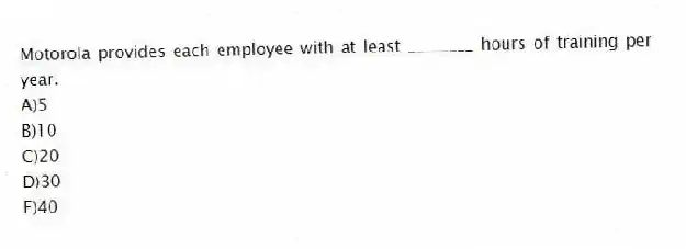 Motorola provides each employee with at least ________ hours of training per year.
A)5
B)10
C)20
D)30
E)40