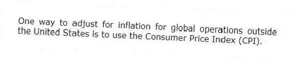 One way to adjust for inflation for global operations outside the United States is to use the Consumer Price Index (CPI).