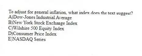 To adjust for general inflation, what index does the text suggest?
A)Dow-Jones Industrial Average
B)New York Stock Exchange Index
C)Wilshire 500 Equity Index
D)Consumer Price Index
E)NASDAQ Series