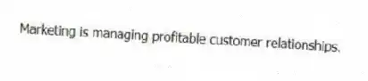 Marketing is managing profitable customer relationships.