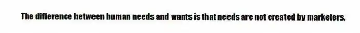 The difference between human needs and wants is that needs are not created by marketers.