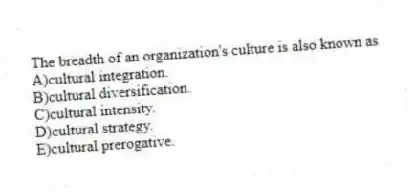 The breadth of an organization's culture is also known as
A)cultural integration.
B)cultural diversification.
C)cultural intensity.
D)cultural strategy.
E)cultural prerogative.