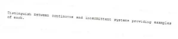 Distinguish between continuous and intermittent systems providing examples of each.