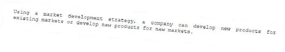 Using a market development strategy, a company can develop new products for existing markets or develop new products for new markets.