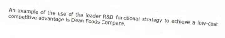 An example of the use of the leader R&D functional strategy to achieve a low-cost competitive advantage is Dean Foods Company.
