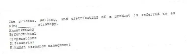 The pricing, selling, and distributing of a product is referred to as a(n)________ strategy.
A)marketing
B)functional
C)operations
D)financial
E)human resource management