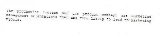 The production concept and the product concept are marketing management orientations that are more likely to lead to marketing myopia.