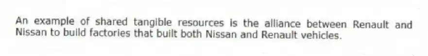 An example of shared tangible resources is the alliance between Renault and Nissan to build factories that built both Nissan and Renault vehicles.