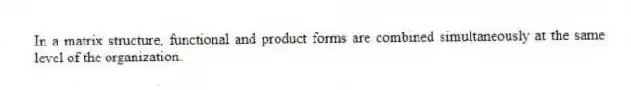 In a matrix structure, functional and product forms are combined simultaneously at the same level of the organization.