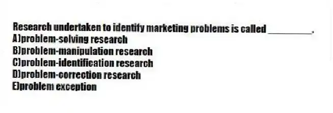 Research undertaken to identify marketing problems is called ________.
A)problem-solving research
B)problem-manipulation research
C)problem-identification research
D)problem-correction research
E)problem exception