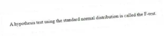 A hypothesis test using the standard normal distribution is called the F-test.