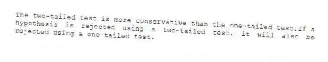 The two-tailed test is more conservative than the one-tailed test.If a hypothesis is rejected using a two-tailed test, it will also be rejected using a one-tailed test.