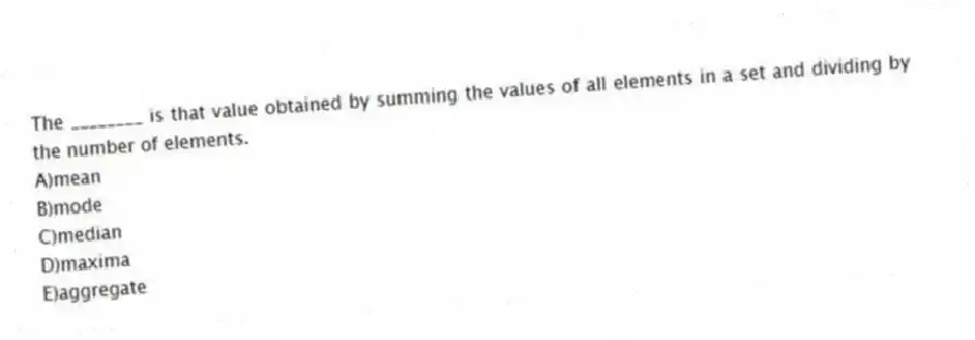 The ________ is that value obtained by summing the values of all elements in a set and dividing by the number of elements.
A)mean
B)mode
C)median
D)maxima
E)aggregate