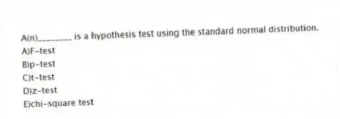 A(n)________ is a hypothesis test using the standard normal distribution.
A)F-test
B)p-test
C)t-test
D)z-test
E)chi-square test