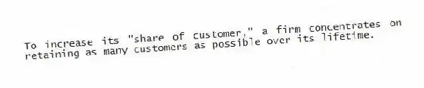 To increase its "share of customer," a firm concentrates on retaining as many customers as possible over its lifetime.