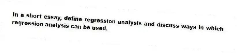 In a short essay, define regression analysis and discuss ways in which regression analysis can be used.
